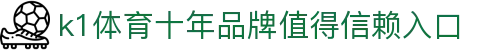 k1体育 - 十年品牌 值得信赖
